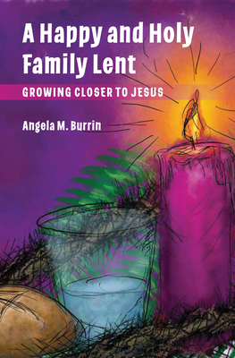 A Happy and Holy Family Lent: Growing Closer to Jesus - Angela Burrin