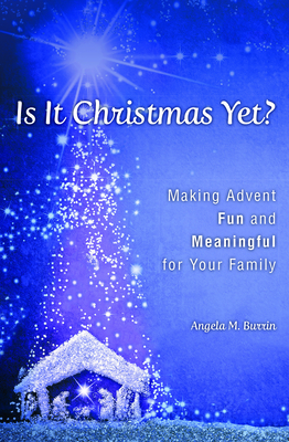 Is It Christmas Yet?: Making Advent Fun and Meaningful for Your Family - Angela Burrin