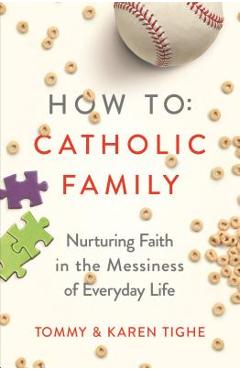 Coperta cărții 'How to Catholic Family: Nurturing Faith in the Messiness of Everyday Life - Tommy Tighe'