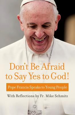 Don't Be Afraid to Say Yes to God!: Pope Francis Speaks to Young People - Pope Francis