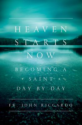 Heaven Starts Now: Becoming a Saint Day by Day - John Riccardo