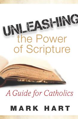 Unleashing the Power of Scripture: A Guide for Catholics - Mark Hart