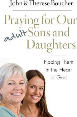 Praying for Our Adult Sons and Daughters: Placing Them in the Heart of God - John &. Therese Boucher