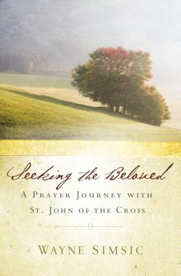 Seeking the Beloved: A Prayer Journey with St. John of Cross - Wayne Simsic