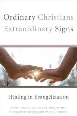 Ordinary Christians, Extraordinary Signs: Healing in Evangelization - Steve Dawson