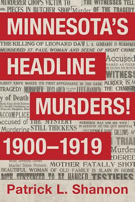 Minnesota's Headline Murders! 1900 to 1919 - Patrick L. Shannon