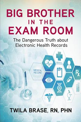 Big Brother in the Exam Room: The Dangerous Truth about Electronic Health Records - Twila Brase