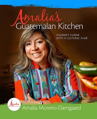 Amalia's Guatemalan Kitchen: Gourmet Cuisine with a Cultural Flair - Amalia Moreno-damgaard