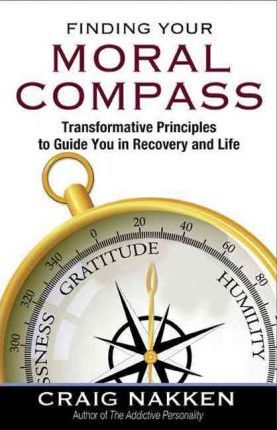 Finding Your Moral Compass: Transformative Principles to Guide You in Recovery and Life - Craig Nakken
