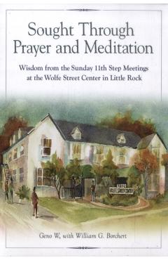 Sought Through Prayer and Meditation: Wisdom from the Sunday 11th Step Meetings at the Wolfe Street Center in Little Rock - Geno W