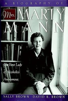A Biography of Mrs Marty Mann: The First Lady of Alcoholics Anonymous - Sally Brown