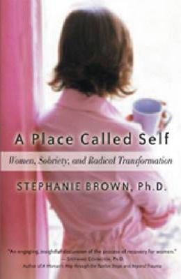 A Place Called Self: Women, Sobriety, and Radical Transformation - Stephanie Brown