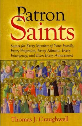 Patron Saints: Saints for Every Member of Your Family, Every Profession, Every Ailment, Every Emergency, and Even Every Amusement - Thomas J. Craughwell