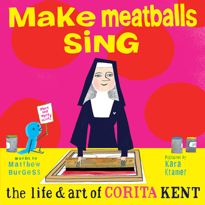 Make Meatballs Sing: The Life and Art of Corita Kent - Kara Kramer