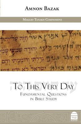 To This Very Day: Fundamental Questions in the Bible Study - Amnon Bazak