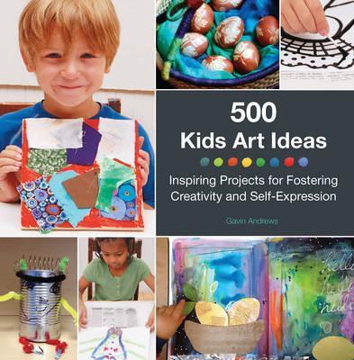 500 Kids Art Ideas: Inspiring Projects for Fostering Creativity and Self-Expression - Gavin Andrews