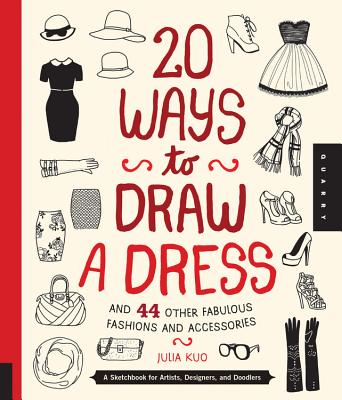 20 Ways to Draw a Dress and 44 Other Fabulous Fashions and Accessories: A Sketchbook for Artists, Designers, and Doodlers - Julia Kuo