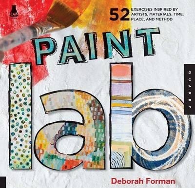 Paint Lab: 52 Exercises Inspired by Artists, Materials, Time, Place, and Method - Deborah Forman