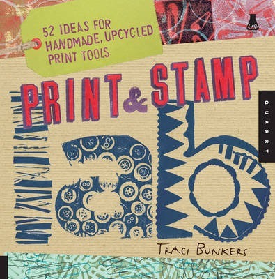 Print & Stamp Lab: 52 Ideas for Handmade, Upcycled Print Tools - Traci Bunkers