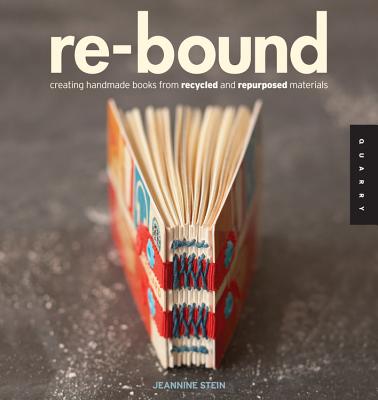 Re-Bound: Creating Handmade Books from Recycled and Repurposed Materials - Jeannine Stein