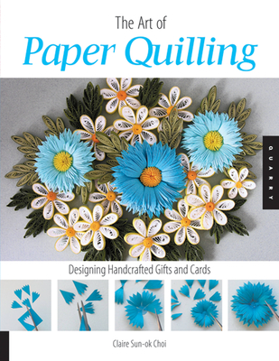 Art of Paper Quilling: Designing Handcrafted Gifts and Cards - Claire Sun-ok Choi
