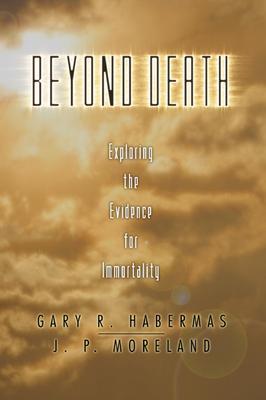 Beyond Death: Exploring the Evidence for Immortality - Gary R. Habermas