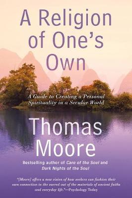A Religion of One's Own: A Guide to Creating a Personal Spirituality in a Secular World - Thomas Moore