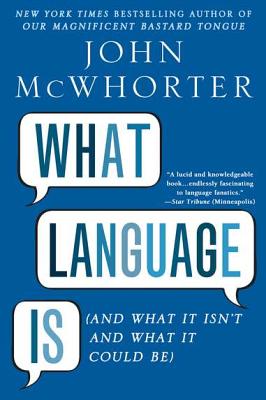 What Language Is: And What It Isn't and What It Could Be - John Mcwhorter