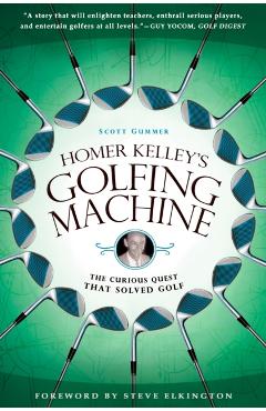 Homer Kelley's Golfing Machine: The Curious Quest That Solved Golf - Scott Gummer