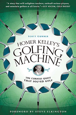 Homer Kelley's Golfing Machine: The Curious Quest That Solved Golf - Scott Gummer