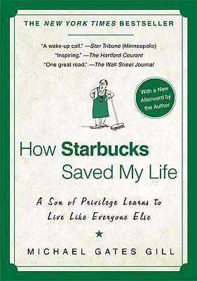 How Starbucks Saved My Life: A Son of Privilege Learns to Live Like Everyone Else - Michael Gates Gill