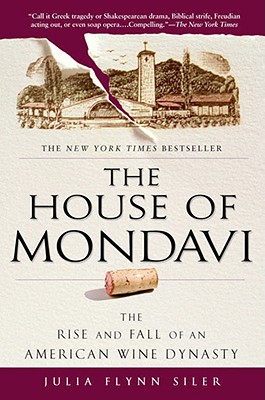 The House of Mondavi: The Rise and Fall of an American Wine Dynasty - Julia Flynn Siler