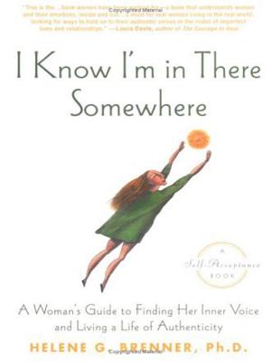 I Know I'm in There Somewhere: A Woman's Guide to Finding Her Inner Voice and Living a Life of Authenticity - Helene Brenner
