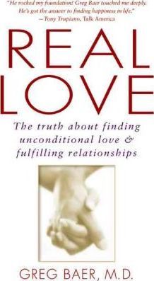 Real Love: The Truth about Finding Unconditional Love and Fulfilling Relationships - Greg Baer