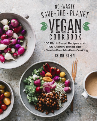 No-Waste Save-The-Planet Vegan Cookbook: 100 Plant-Based Recipes and 100 Kitchen-Tested Tips for Waste-Free Meatless Cooking - Celine Steen