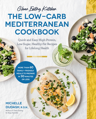 Clean Eating Kitchen: The Low-Carb Mediterranean Cookbook: Quick and Easy High-Protein, Low-Sugar, Healthy-Fat Recipes for Lifelong Health-More Than 6 - Michelle Dudash