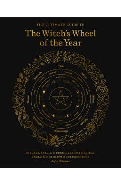The Ultimate Guide to the Witch's Wheel of the Year: Rituals, Spells & Practices for Magical Sabbats, Holidays & Celebrations - Anjou Kiernan