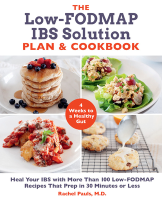 The Low-Fodmap Ibs Solution Plan and Cookbook: Heal Your Ibs with More Than 100 Low-Fodmap Recipes That Prep in 30 Minutes or Less - Rachel Pauls