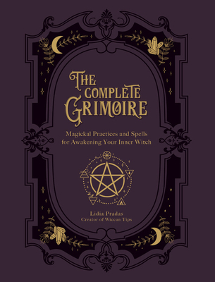 The Complete Grimoire: Magickal Practices and Spells for Awakening Your Inner Witch - Lidia Pradas