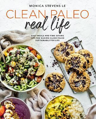 Clean Paleo Real Life: Easy Meals and Time-Saving Tips for Making Clean Paleo Sustainable for Life - Monica Stevens Le