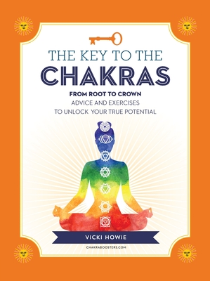 The Key to the Chakras: From Root to Crown: Advice and Exercises to Unlock Your True Potential - Vicki Howie