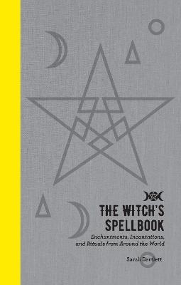 The Witch's Spellbook: Enchantments, Incantations, and Rituals from Around the World - Sarah Bartlett