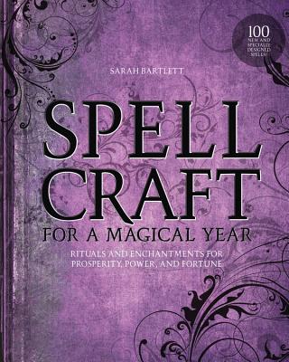 Spellcraft for a Magical Year: Rituals and Enchantments for Prosperity, Power, and Fortune - Sarah Bartlett