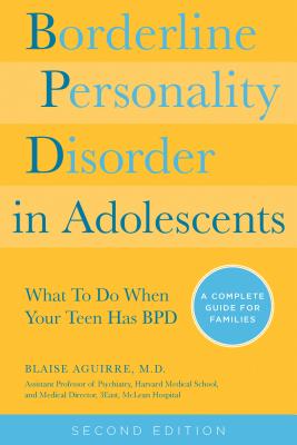 Borderline Personality Disorder in Adolescents, 2nd Edition: What to Do When Your Teen Has Bpd: A Complete Guide for Families - Blaise Aguirre