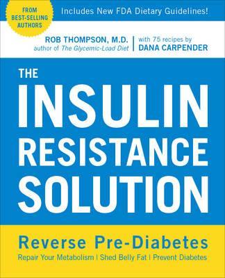 The Insulin Resistance Solution: Reverse Pre-Diabetes, Repair Your Metabolism, Shed Belly Fat, and Prevent Diabetes - With More Than 75 Recipes by Dan - Rob Thompson