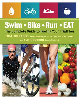 Swim, Bike, Run - Eat: The Complete Guide to Fueling Your Triathlon - Tom Holland
