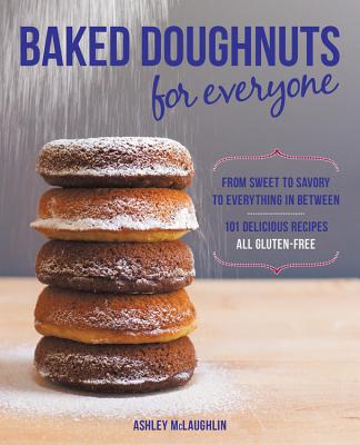 Baked Doughnuts for Everyone: From Sweet to Savory to Everything in Between, 101 Delicious Recipes, All Gluten-Free - Ashley Mclaughlin