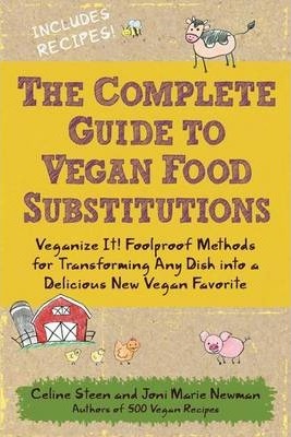 The Complete Guide to Vegan Food Substitutions: Veganize It! Foolproof Methods for Transforming Any Dish Into a Delicious New Vegan Favorite - Celine Steen
