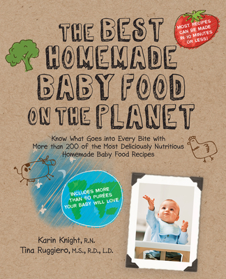 The Best Homemade Baby Food on the Planet: Know What Goes Into Every Bite with More Than 200 of the Most Deliciously Nutritious Homemade Baby Food Rec - Karin Knight