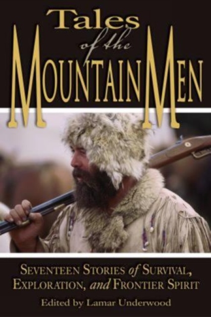 Tales of the Mountain Men: Seventeen Stories of Survival, Exploration, and Outdoor Craft - Lamar Underwood